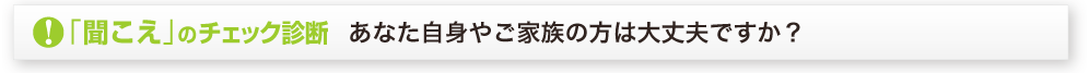 「聞こえ」のチェック診断　あなた自身やご家族の方は大丈夫ですか？