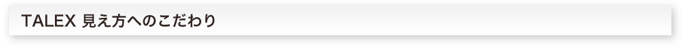 TALEX 見え方へのこだわり